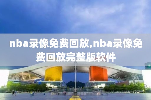 nba录像免费回放,nba录像免费回放完整版软件