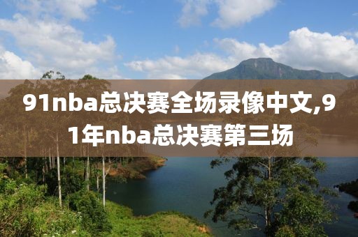 91nba总决赛全场录像中文,91年nba总决赛第三场