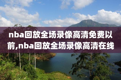 nba回放全场录像高清免费以前,nba回放全场录像高清在线