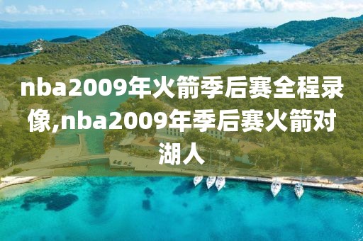 nba2009年火箭季后赛全程录像,nba2009年季后赛火箭对湖人