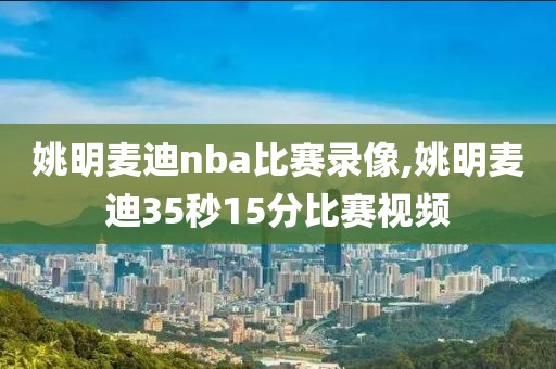 姚明麦迪nba比赛录像,姚明麦迪35秒15分比赛视频