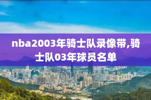 nba2003年骑士队录像带,骑士队03年球员名单