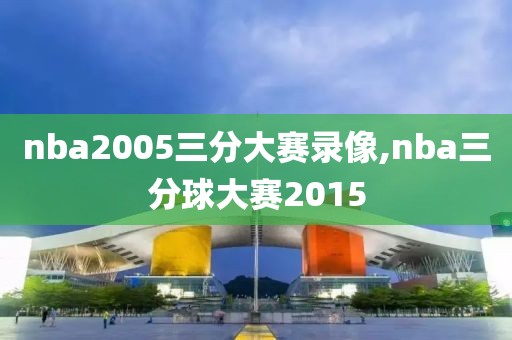 nba2005三分大赛录像,nba三分球大赛2015