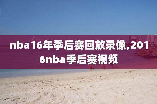 nba16年季后赛回放录像,2016nba季后赛视频