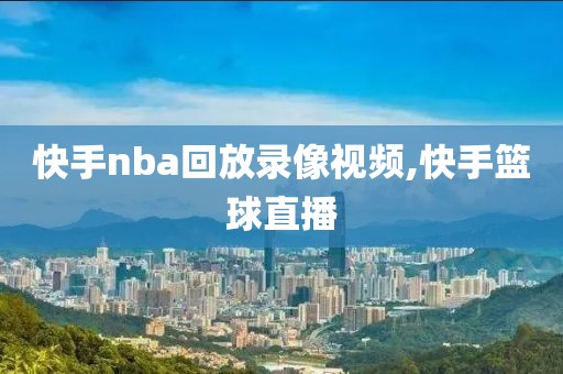 快手nba回放录像视频,快手篮球直播