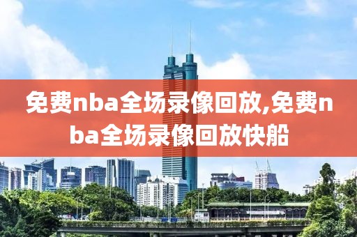 免费nba全场录像回放,免费nba全场录像回放快船