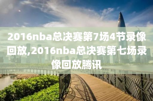 2016nba总决赛第7场4节录像回放,2016nba总决赛第七场录像回放腾讯