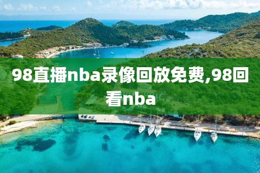 98直播nba录像回放免费,98回看nba