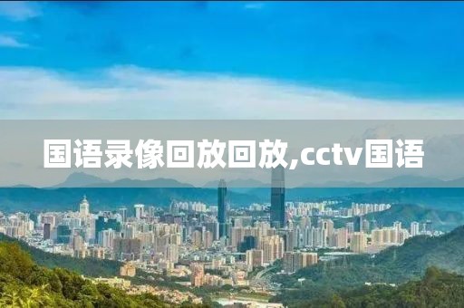 国语录像回放回放,cctv国语