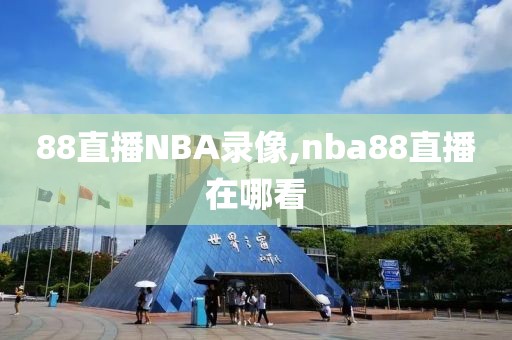 88直播NBA录像,nba88直播在哪看