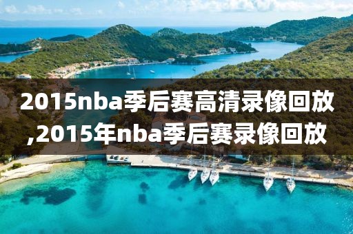 2015nba季后赛高清录像回放,2015年nba季后赛录像回放