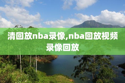 清回放nba录像,nba回放视频录像回放