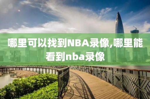 哪里可以找到NBA录像,哪里能看到nba录像