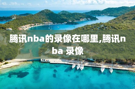 腾讯nba的录像在哪里,腾讯nba 录像