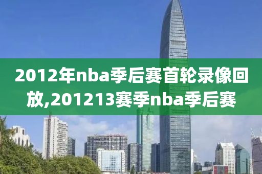 2012年nba季后赛首轮录像回放,201213赛季nba季后赛