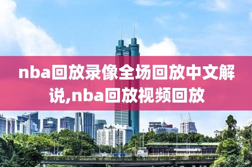 nba回放录像全场回放中文解说,nba回放视频回放