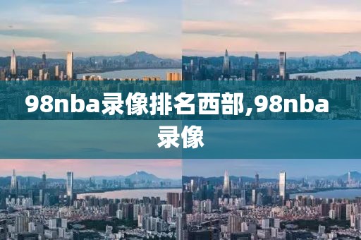 98nba录像排名西部,98nba 录像