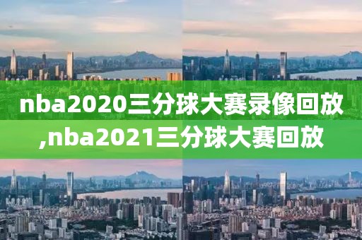 nba2020三分球大赛录像回放,nba2021三分球大赛回放