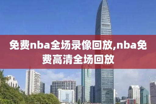 免费nba全场录像回放,nba免费高清全场回放