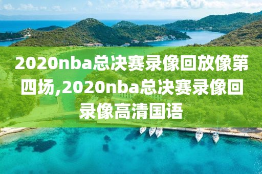 2020nba总决赛录像回放像第四场,2020nba总决赛录像回录像高清国语