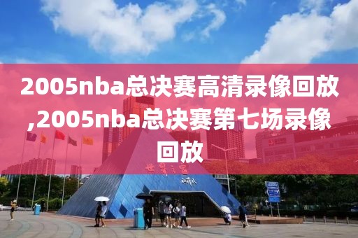 2005nba总决赛高清录像回放,2005nba总决赛第七场录像回放