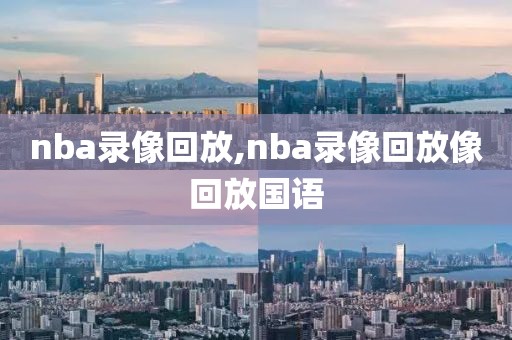 nba录像回放,nba录像回放像回放国语