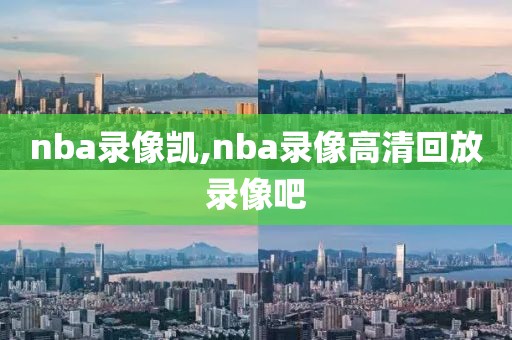 nba录像凯,nba录像高清回放录像吧