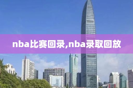 nba比赛回录,nba录取回放