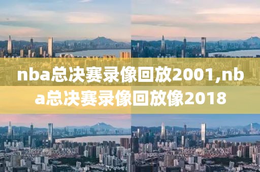 nba总决赛录像回放2001,nba总决赛录像回放像2018