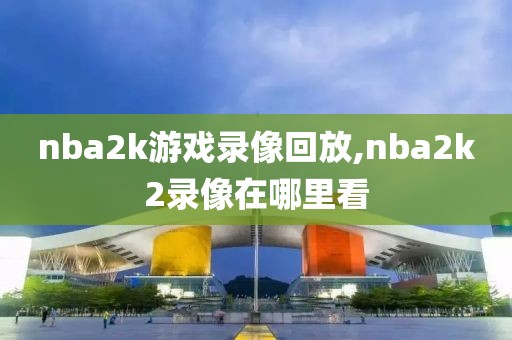 nba2k游戏录像回放,nba2k2录像在哪里看