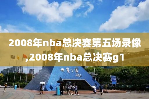 2008年nba总决赛第五场录像,2008年nba总决赛g1