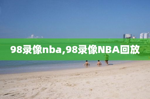 98录像nba,98录像NBA回放