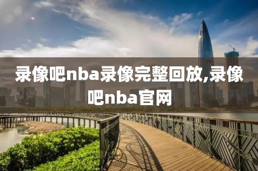 录像吧nba录像完整回放,录像吧nba官网