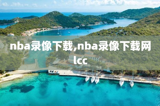 nba录像下载,nba录像下载网lcc