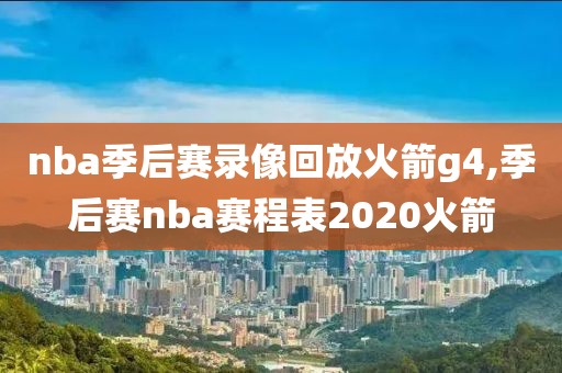 nba季后赛录像回放火箭g4,季后赛nba赛程表2020火箭