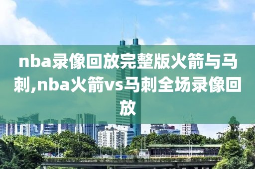 nba录像回放完整版火箭与马刺,nba火箭vs马刺全场录像回放