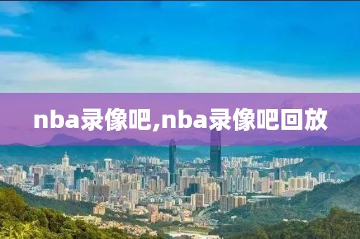 nba录像吧,nba录像吧回放