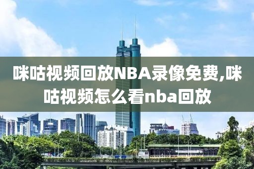 咪咕视频回放NBA录像免费,咪咕视频怎么看nba回放