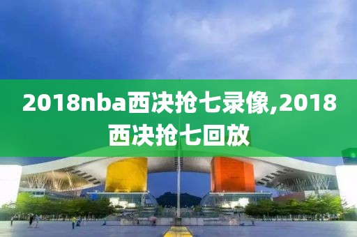 2018nba西决抢七录像,2018西决抢七回放