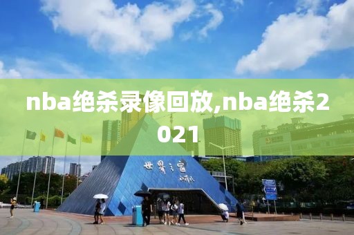 nba绝杀录像回放,nba绝杀2021