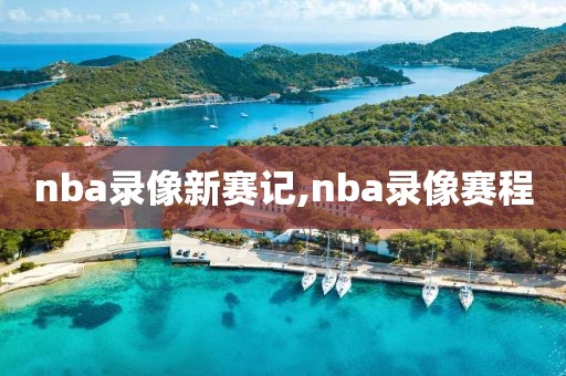 nba录像新赛记,nba录像赛程