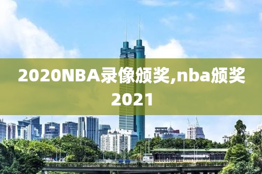 2020NBA录像颁奖,nba颁奖2021