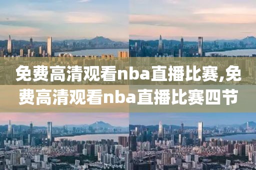 免费高清观看nba直播比赛,免费高清观看nba直播比赛四节