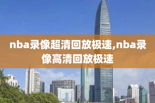 nba录像超清回放极速,nba录像高清回放极速