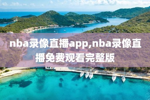 nba录像直播app,nba录像直播免费观看完整版