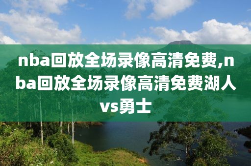 nba回放全场录像高清免费,nba回放全场录像高清免费湖人vs勇士