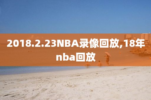 2018.2.23NBA录像回放,18年nba回放