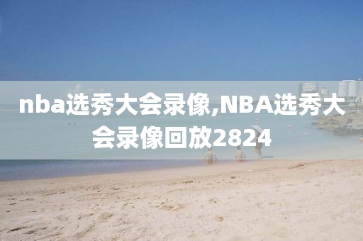 nba选秀大会录像,NBA选秀大会录像回放2824