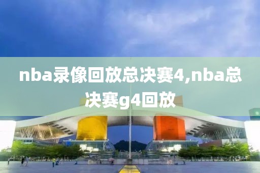 nba录像回放总决赛4,nba总决赛g4回放