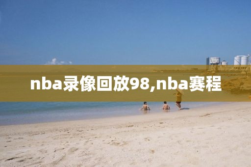 nba录像回放98,nba赛程